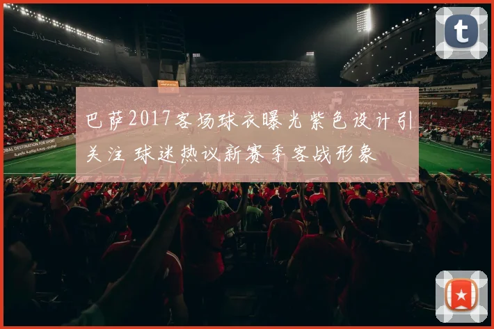 巴萨2017客场球衣曝光紫色设计引关注 球迷热议新赛季客战形象