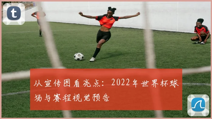 从宣传图看亮点：2022年世界杯球场与赛程视觉预告