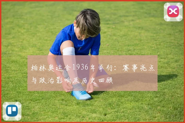 柏林奥运会1936年举行：赛事亮点与政治影响及历史回顾