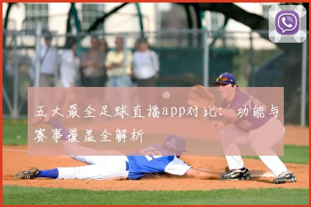 五大最全足球直播app对比：功能与赛事覆盖全解析
