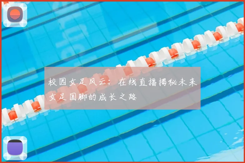 校园女足风云：在线直播揭秘未来女足国脚的成长之路