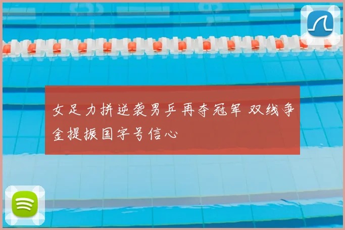 女足力拼逆袭男乒再夺冠军 双线争金提振国字号信心