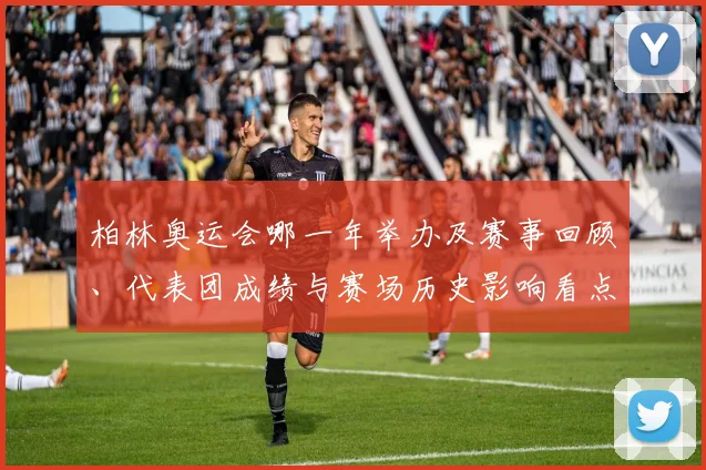 柏林奥运会哪一年举办及赛事回顾、代表团成绩与赛场历史影响看点