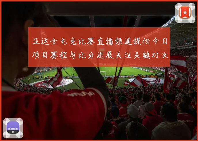 亚运会电竞比赛直播频道提供今日项目赛程与比分进展关注关键对决选手对位安排