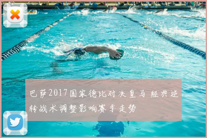 巴萨2017国家德比对决皇马 经典逆转战术调整影响赛季走势