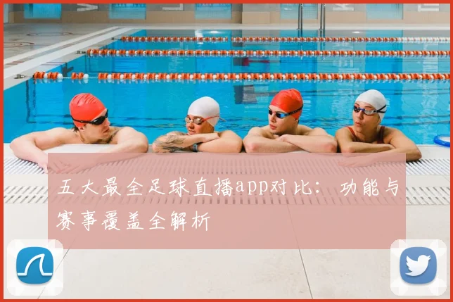五大最全足球直播app对比：功能与赛事覆盖全解析