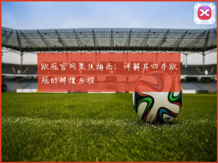 欧冠官网聚焦梅西：详解其四夺欧冠的辉煌历程