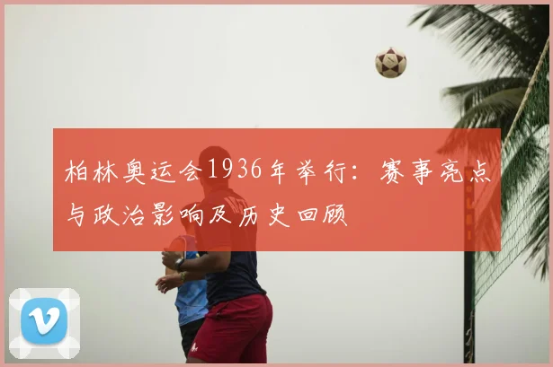 柏林奥运会1936年举行：赛事亮点与政治影响及历史回顾